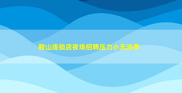 鞍山连锁店夜场招聘压力小无淡季